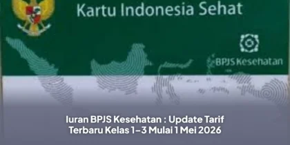 Iuran BPJS Kesehatan : Update Tarif Terbaru Kelas 1–3 Mulai 1 Mei 2026