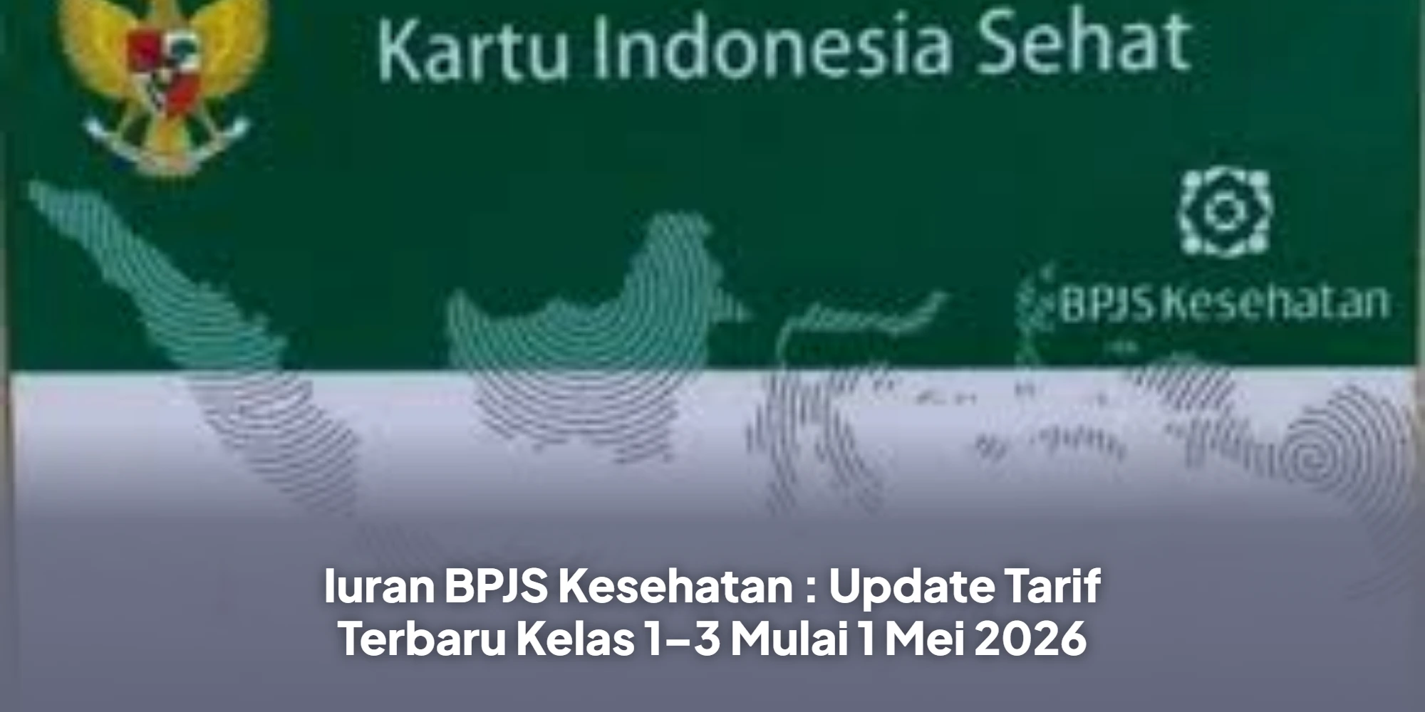 Iuran BPJS Kesehatan : Update Tarif Terbaru Kelas 1–3 Mulai 1 Mei 2026