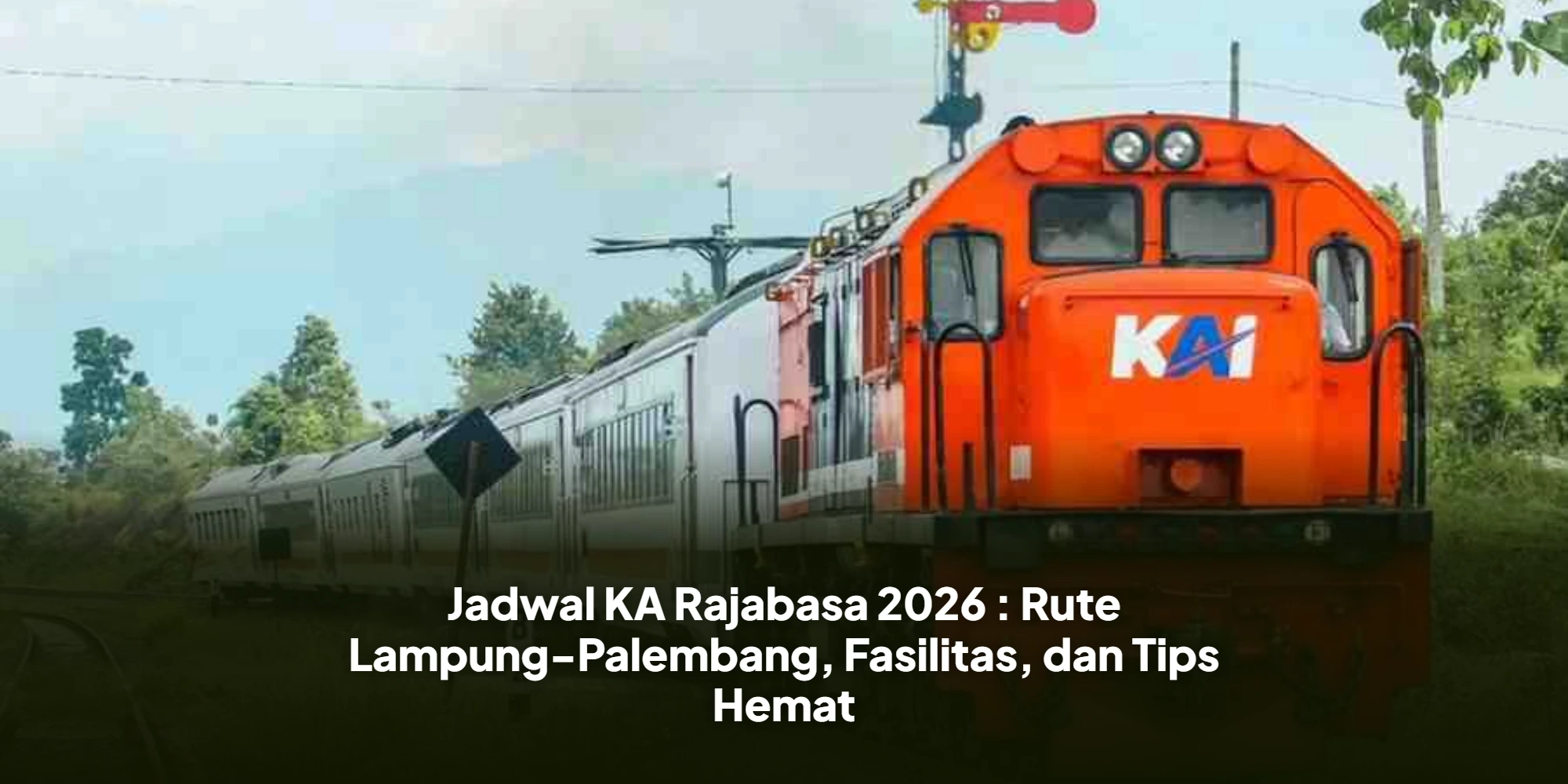 Jadwal KA Rajabasa 2026 : Rute Lampung-Palembang, Fasilitas, dan Tips HematJadwal KA Rajabasa 2026 : Rute Lampung-Palembang, Fasilitas, dan Tips Hemat
