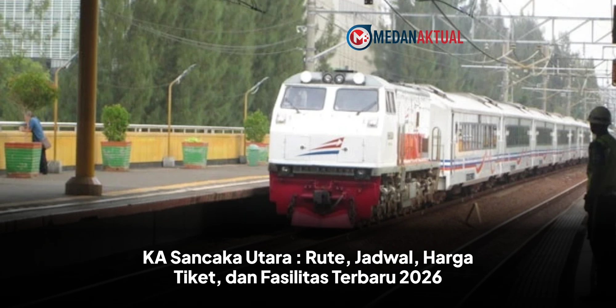 KA Sancaka Utara : Rute, Jadwal, Harga Tiket, dan Fasilitas Terbaru 2026