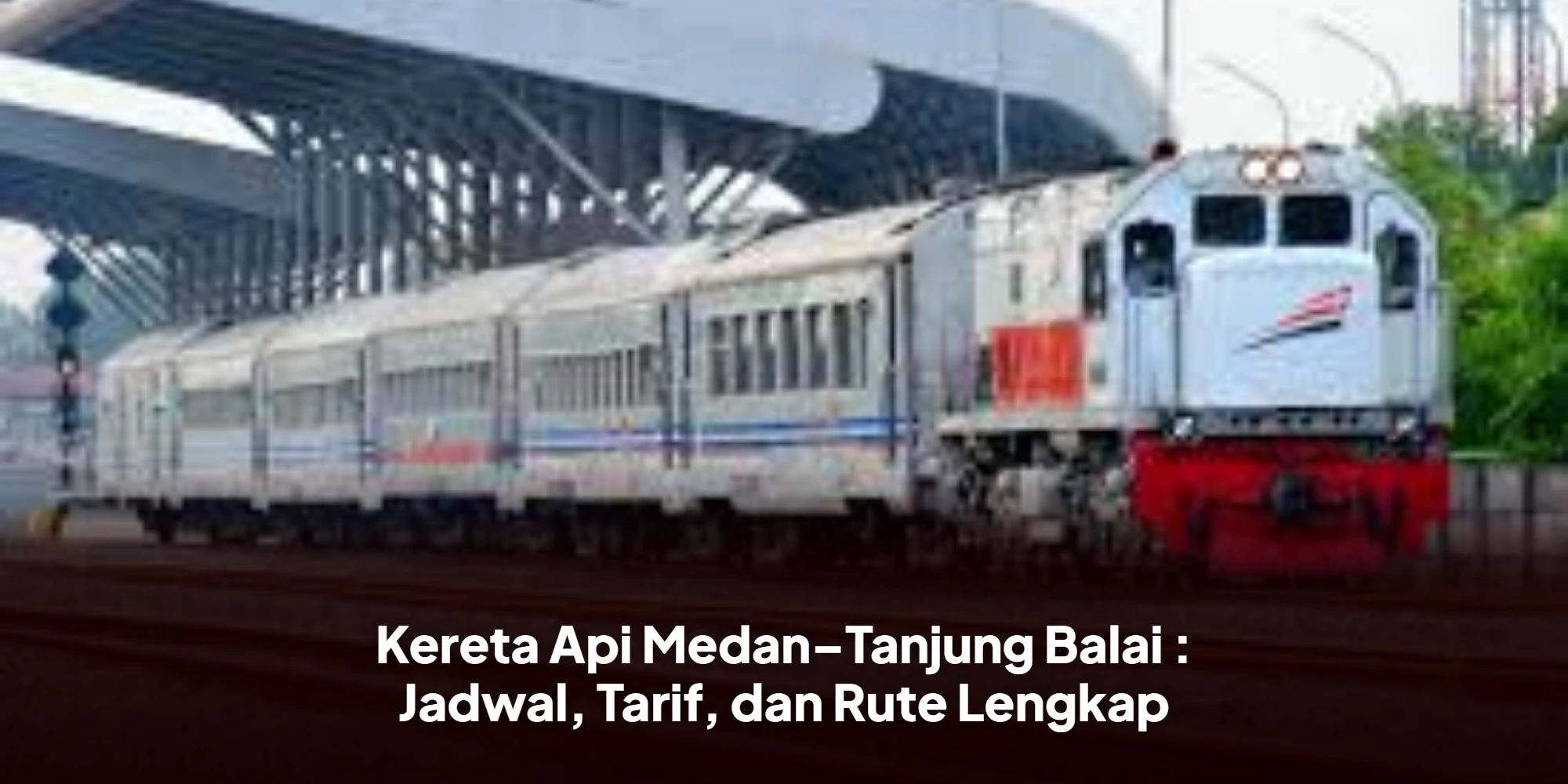 Kereta Api Medan–Tanjung Balai : Jadwal, Tarif, dan Rute Lengkap