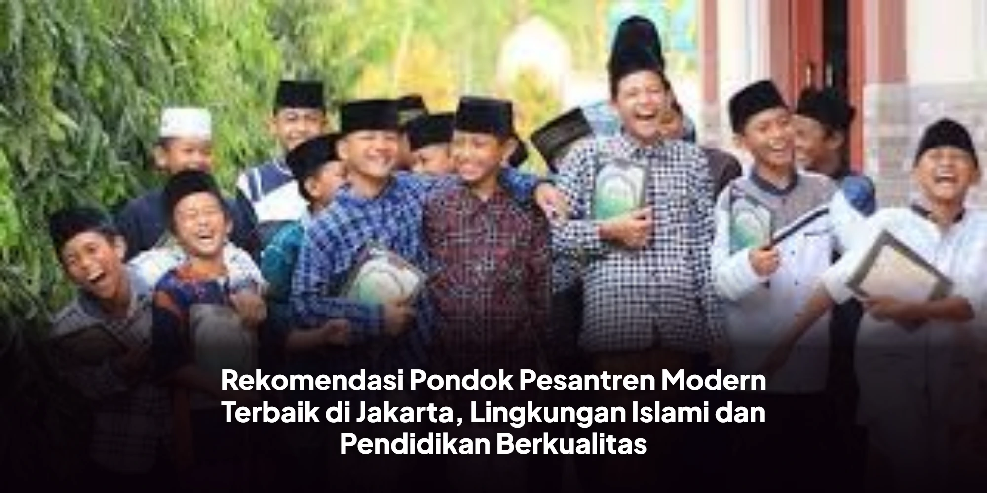Rekomendasi Pondok Pesantren Modern Terbaik di Jakarta, Lingkungan Islami dan Pendidikan Berkualitas