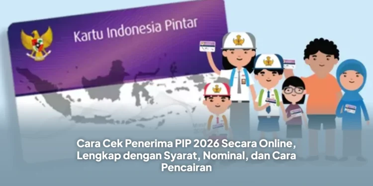 Cara Cek Penerima PIP 2026 Secara Online, Lengkap dengan Syarat, Nominal, dan Cara Pencairan