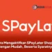 Cara Mengaktifkan SPayLater Shopee dengan Mudah, Beserta Syaratnya