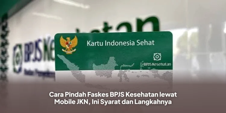 Cara Pindah Faskes BPJS Kesehatan lewat Mobile JKN, Ini Syarat dan Langkahnya