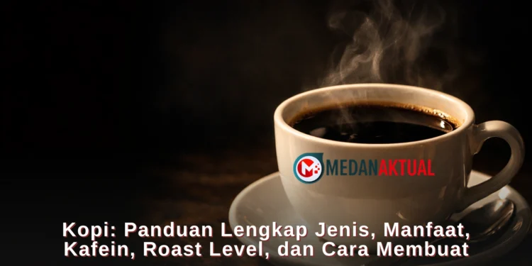 Kopi: Panduan Lengkap Jenis, Manfaat, Kafein, Roast Level, dan Cara Membuat